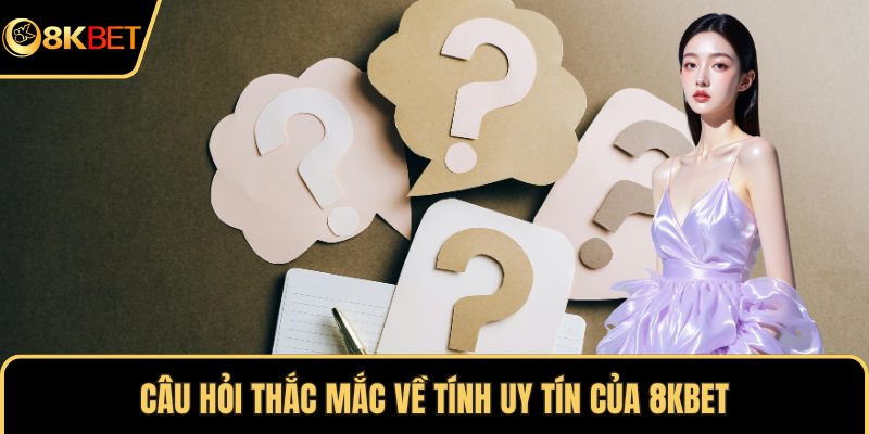 Câu hỏi thắc mắc về tính uy tín của 8KBET