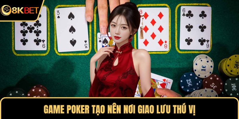 Game poker tạo nên nơi giao lưu thú vị