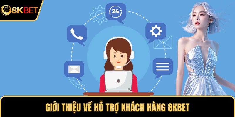 Giới thiệu về hỗ trợ khách hàng 8KBET
