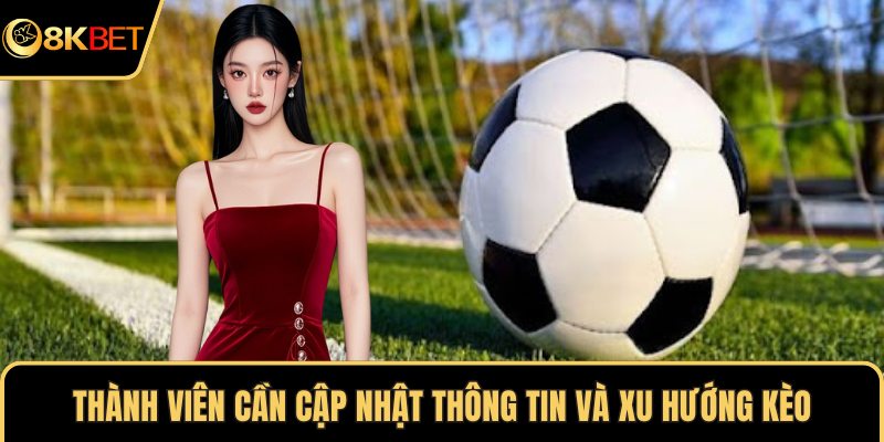 Thành viên cần cập nhật thông tin và xu hướng kèo