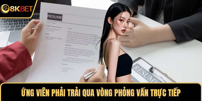 Ứng viên phải trải qua vòng phỏng vấn trực tiếp