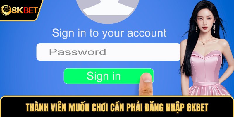 Thành viên muốn chơi cần phải đăng nhập 8KBET