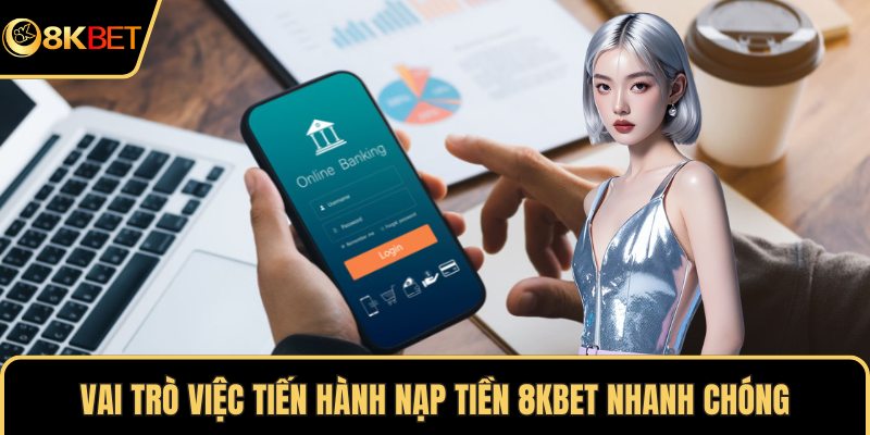 Vai trò việc tiến hành nạp tiền 8KBET nhanh chóng